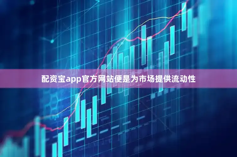 配资宝app官方网站便是为市场提供流动性