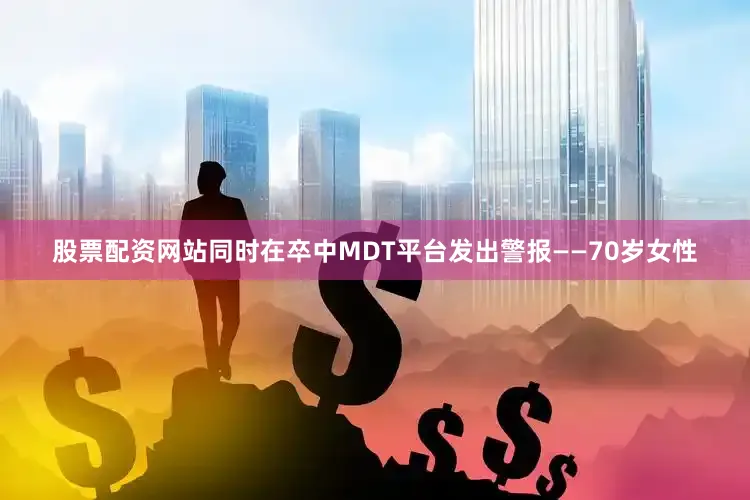 股票配资网站同时在卒中MDT平台发出警报——70岁女性