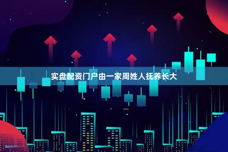实盘配资门户由一家周姓人抚养长大