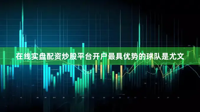 在线实盘配资炒股平台开户最具优势的球队是尤文