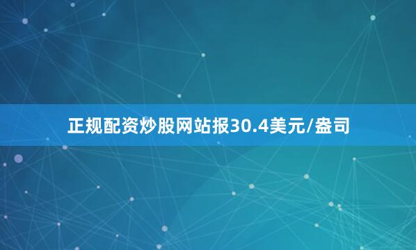 正规配资炒股网站报30.4美元/盎司