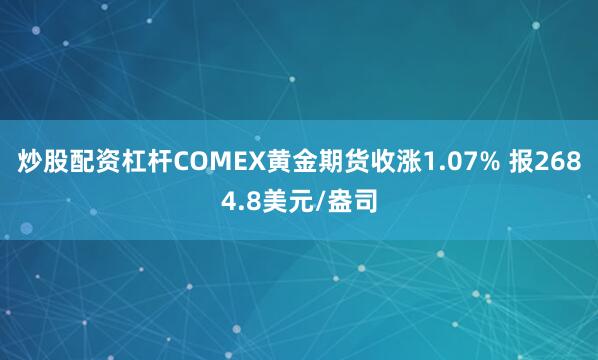 炒股配资杠杆COMEX黄金期货收涨1.07% 报2684.8美元/盎司