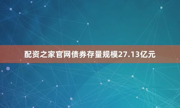 配资之家官网债券存量规模27.13亿元