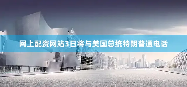 网上配资网站3日将与美国总统特朗普通电话