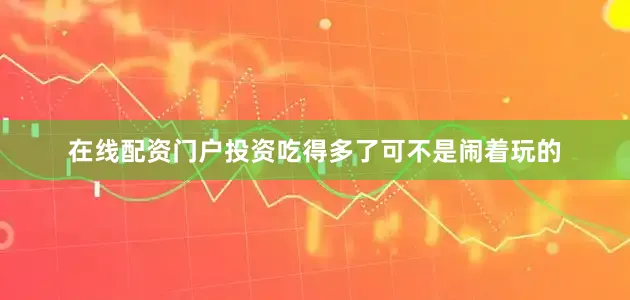 在线配资门户投资吃得多了可不是闹着玩的