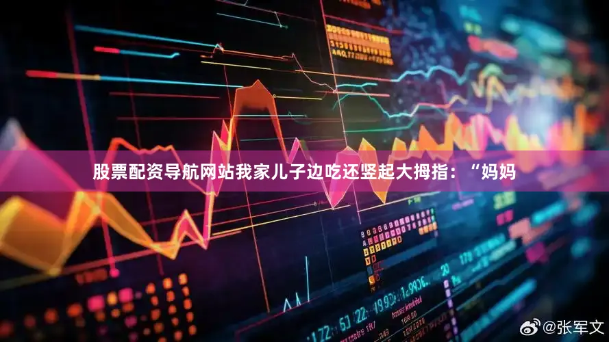 股票配资导航网站我家儿子边吃还竖起大拇指：“妈妈
