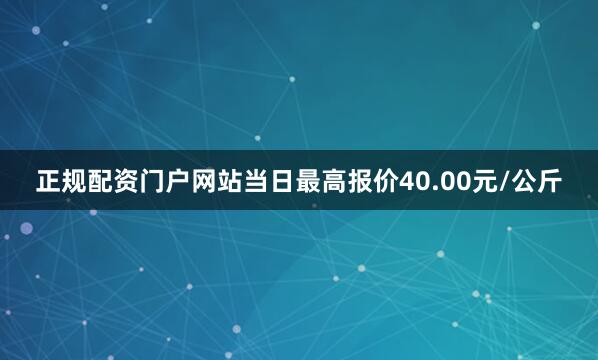 正规配资门户网站当日最高报价40.00元/公斤