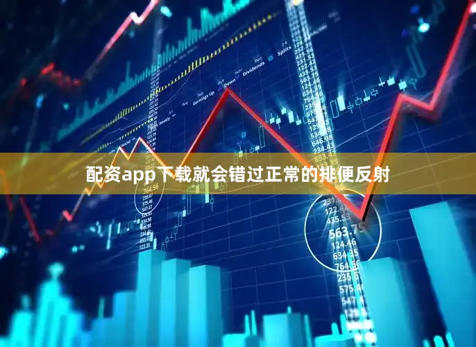 配资app下载就会错过正常的排便反射