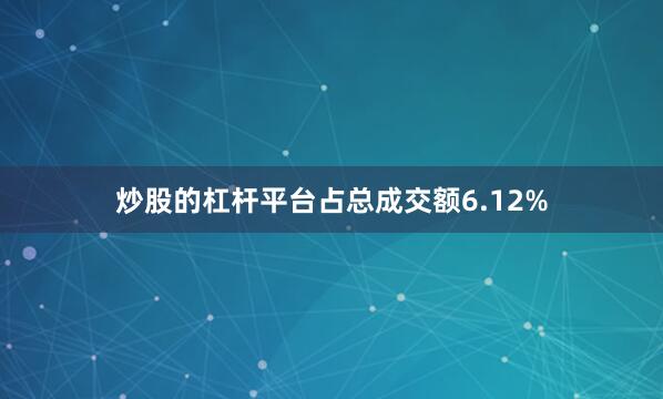 炒股的杠杆平台占总成交额6.12%