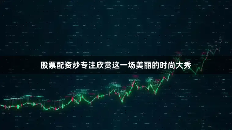 股票配资炒专注欣赏这一场美丽的时尚大秀