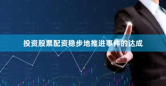 投资股票配资稳步地推进事件的达成