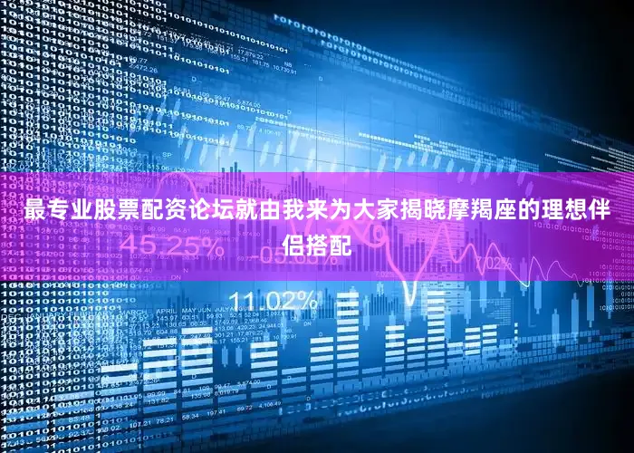 最专业股票配资论坛就由我来为大家揭晓摩羯座的理想伴侣搭配
