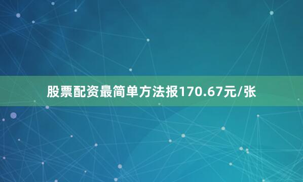 股票配资最简单方法报170.67元/张