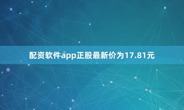 配资软件app正股最新价为17.81元