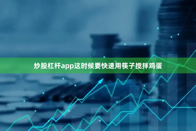 炒股杠杆app这时候要快速用筷子搅拌鸡蛋