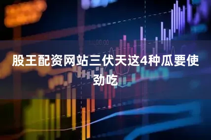 股王配资网站三伏天这4种瓜要使劲吃