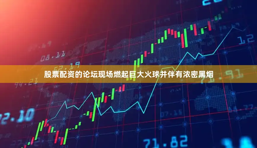 股票配资的论坛现场燃起巨大火球并伴有浓密黑烟