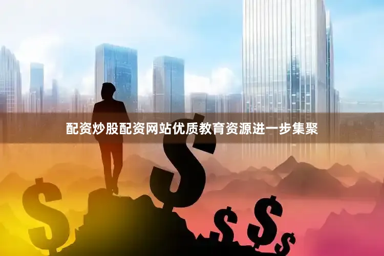 配资炒股配资网站优质教育资源进一步集聚
