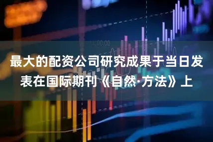 最大的配资公司研究成果于当日发表在国际期刊《自然·方法》上