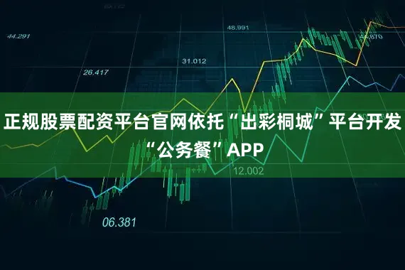 正规股票配资平台官网依托“出彩桐城”平台开发“公务餐”APP