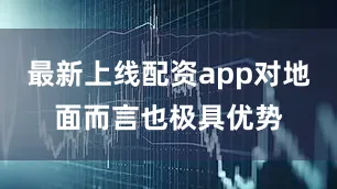 最新上线配资app对地面而言也极具优势