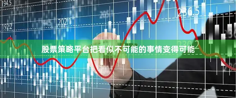 股票策略平台把看似不可能的事情变得可能