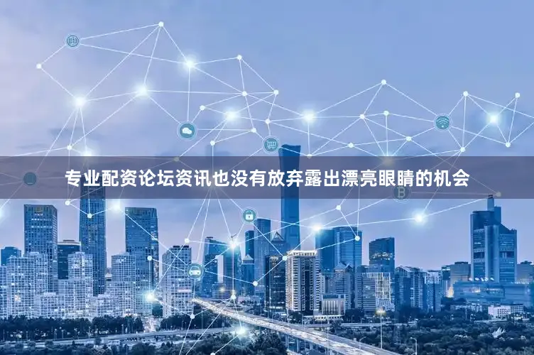 专业配资论坛资讯也没有放弃露出漂亮眼睛的机会