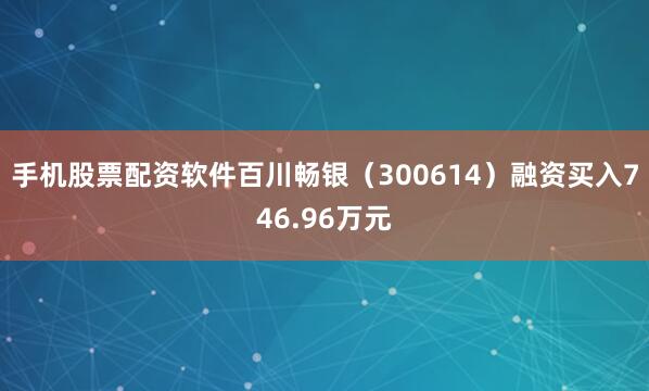 手机股票配资软件百川畅银（300614）融资买入746.96万元