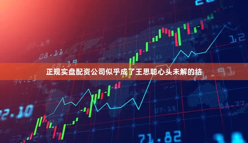 正规实盘配资公司似乎成了王思聪心头未解的结