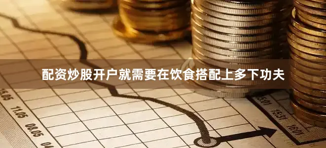 配资炒股开户就需要在饮食搭配上多下功夫