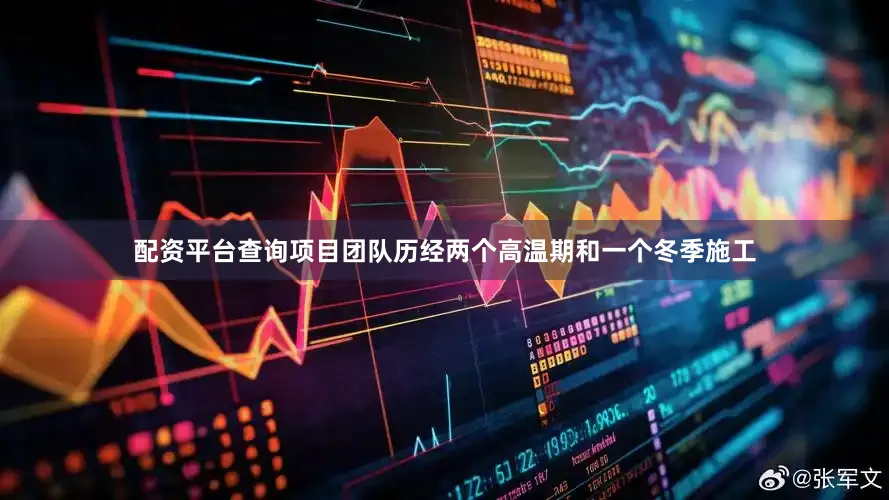 配资平台查询项目团队历经两个高温期和一个冬季施工