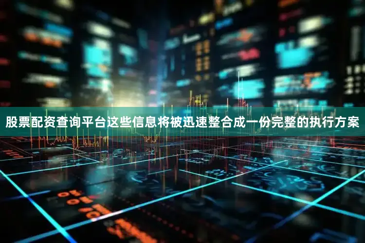股票配资查询平台这些信息将被迅速整合成一份完整的执行方案