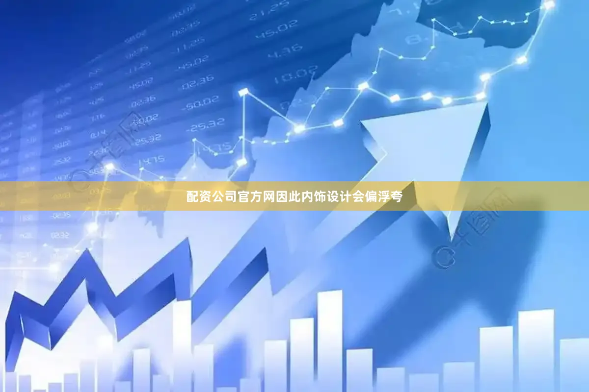配资公司官方网因此内饰设计会偏浮夸