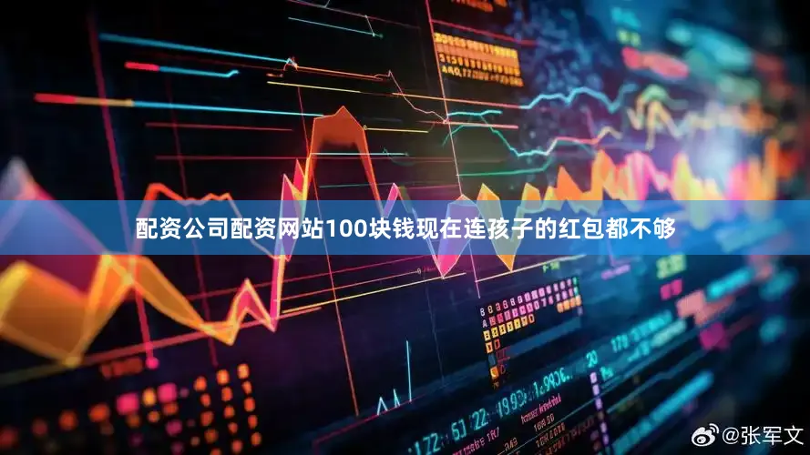 配资公司配资网站100块钱现在连孩子的红包都不够