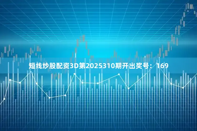 短线炒股配资3D第2025310期开出奖号:169