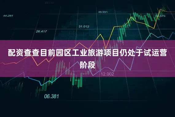 配资查查目前园区工业旅游项目仍处于试运营阶段